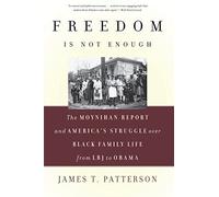 Freedom Is Not Enough: The Moynihan Report and America's Struggle over Black Family Life--from LBJ to Obama