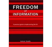 Freedom of Information: A Practical Guide to Implementing the Act