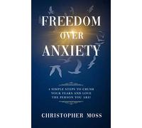 Freedom over Anxiety: 4 Simple Steps To Crush Your Fears And Love the Person You Are! (Hope Over Anxiety)