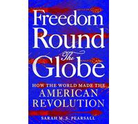 Freedom Round the Globe: How the World Made the American Revolution