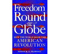 Freedom Round the Globe: How the World Made the American Revolution