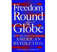 Freedom Round the Globe : How the World Made the American Revolution