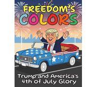 Freedom’s Colors Trump and America’s 4th of July Glory: 84 Pages of Heartfelt Patriotic Coloring Book to Celebrate Independence Day