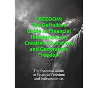FREEDOM: The Definitive Guide to Financial Independence, Creative Liberation, and Geographic Freedom: The Essential Guide to Financial Freedom and Independence.