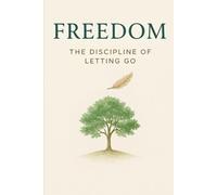 Freedom: The Discipline of Letting Go: The Path to Inner Peace through Letting Go