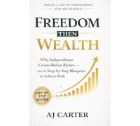 Freedom Then Wealth: Why Independence Comes Before Riches - and the Step-by-Step Blueprint to Achieve Both