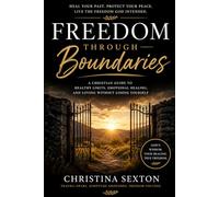 Freedom Through Boundaries: A Christian Guide to Healthy Limits, Emotional Healing, and Loving without Losing Yourself