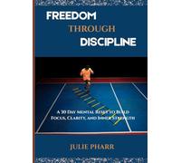 FREEDOM THROUGH DISCIPLINE: A 30-Day Mental Reset to Build Focus, Clarity, and Inner Strength.