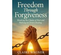 Freedom Through Forgiveness: Breaking the Chains of Hurt and Walking in Christ's Healing