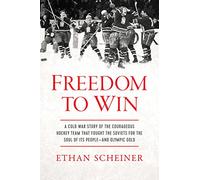 Freedom to Win: A Cold War Story of the Courageous Hockey Team That Fought the Soviets for the Soul of Its People-And Olympic Gold