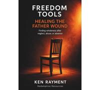 Freedom Tools: Healing the Father Wound: Finding wholeness after neglect, abuse, or absence