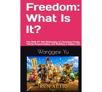 Freedom: What Is It?: The RUN AT 150 Philosophy of Choosing Freely, Taking Responsibility, and Building a Happy Life (RUN AT 150 PROJECT)