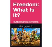 Freedom: What Is It?: The RUN AT 150 Philosophy of Choosing Freely, Taking Responsibility, and Building a Happy Life (RUN AT 150 PROJECT)