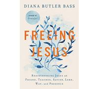 Freeing Jesus: Rediscovering Jesus As Friend, Teacher, Savior, Lord, Way, and Presence