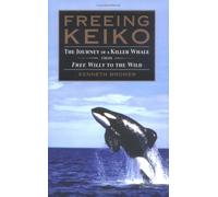 Freeing Keiko: The Journey of a Killer Whale from Free Willy to the Wild
