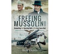 Freeing Mussolini: Dismantling the Skorzeny Myth in the Gran Sasso Raid
