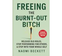 Freeing The Burnt-Out Bitch: Release Old Roles, Stop Performing For Others & Step Into Your Whole Self (Women’s Burnout Recovery Series)