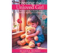 Freeing The Unloved Girl: A Woman's Guide to Healing From Childhood Abuse and Conditioning