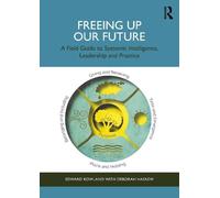 Freeing Up Our Future: A Field Guide to Systemic Intelligence, Leadership and Practice