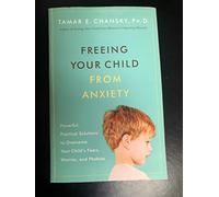 Freeing Your Child from Anxiety: Powerful, Practical Strategies to Overcome Your Child's Fears, Phobias, and Worries