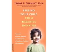 Freeing Your Child from Negative Thinking: Powerful, Practical Strategies to Build a Lifetime of Resilience, Flexibility, and Happiness