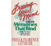 Freeing Your Mind from Memories That Bind: How to Heal the Hurts of the Past