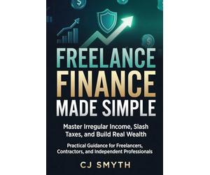 FREELANCE FINANCE MADE SIMPLE: Master Irregular Income, Slash Taxes, and Build Real Wealth