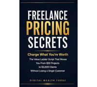 Freelance Pricing Secrets: Charge What You're Worth: The Value Ladder Script That Moves You From $50 Projects to $3,000 Clients Without Losing a ... (The Freelance Freedom Blueprint Series)