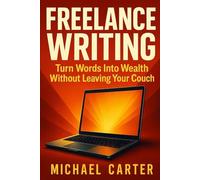 Freelance Writing: Turn Words Into Wealth Without Leaving Your Couch
