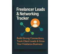 Freelancer Leads & Networking Tracker: Build Strong Connections, Track Clients, and Grow Your Freelance Business with Confidence