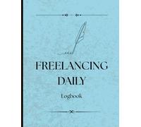Freelancing Daily Logbook: Track Your Projects, Clients, Hours & Earnings with Ease