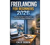 FREELANCING FOR BEGINNERS 2026: A Step-By-Step Path To Landing Clients, Earning Online & Building A Sustainable Income