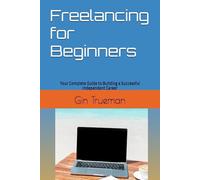 Freelancing for Beginners: Your Complete Guide to Building a Successful Independent Career