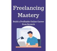 Freelancing Mastery: Build a Profitable Online Career from Scratch