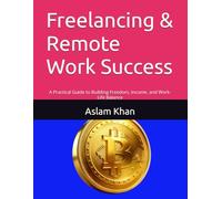 Freelancing & Remote Work Success: A Practical Guide to Building Freedom, Income, and Work-Life Balance