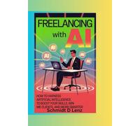 Freelancing with Ai: How to Harness Artificial Intelligence to Boost Your Skills, Win More Clients, and Work Smarter