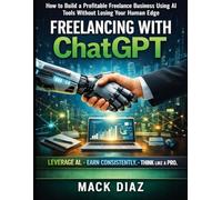 Freelancing With ChatGPT: How To Build a Profitable Business Using AI Tools Without Losing Your Human Edge (Making Money With ChatGPT)