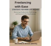 Freelancing with Ease: Strategies for Work-Life Balance: Mastering Productivity, Well-Being, and Success in the Gig Economy
