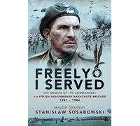 Freely I Served: The Memoir of the Commander, 1st Polish Independent Parachute Brigade, 1941-1944