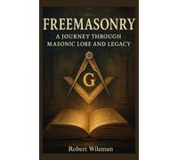 FREEMASONRY: A JOURNEY THROUGH MASONIC LORE AND LEGACY