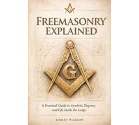 FREEMASONRY EXPLAINED: A Practical Guide to Symbols, Degrees, and Life Inside the Lodge