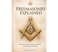 FREEMASONRY EXPLAINED: A Practical Guide to Symbols, Degrees, and Life Inside the Lodge