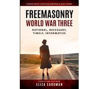 FREEMASONRY WORLD WAR THREE: Rational. Necessary. Timely. Informative. Collated works - previously published as short individual e-books.