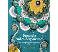 Freestyle Embroidery on Wool : How to create your own embroidered wool applique designs