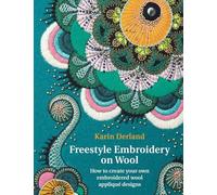 Freestyle Embroidery on Wool: How to create your own embroidered wool applique designs: How to Create Your Own Embroidered Wool Appliqué Designs