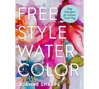Freestyle Watercolor : Easy Techniques for Fearless Paint Play