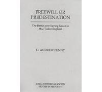 Freewill or Predestination: The Battle over Saving Grace in Mid- Tudor England: The Battle Over Saving Grace in Mid-Tudor England (Royal Historical Society Studies in History)