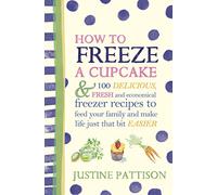 Freeze: 120 Delicious Recipes and Fantastic New Ways to Use Your Freezer and Make Life Just That Bit Easier