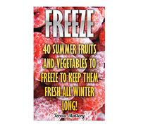 Freeze: 40 Summer Fruits And Vegetables To Freeze To Keep Them Fresh All Winter Long!