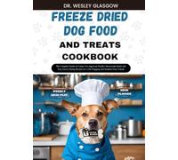 FREEZE DRIED DOG FOOD AND TREATS COOKBOOK: The Complete Guide to Canine Vet-Approved Healthy Homemade Quick and Easy Freeze Drying Recipes for a Tail ... Ultimate Series for Healthy Canine Cuisine)